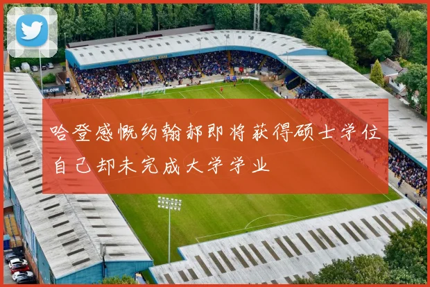 哈登感慨约翰郝即将获得硕士学位自己却未完成大学学业