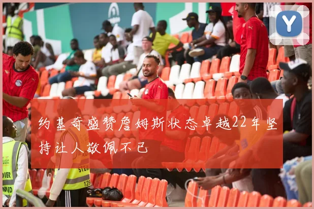 约基奇盛赞詹姆斯状态卓越22年坚持让人敬佩不已