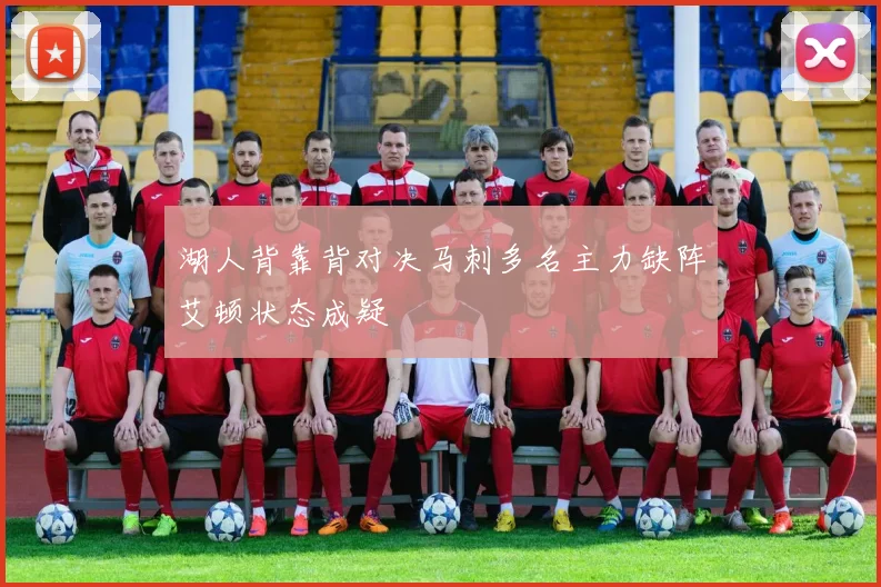 湖人背靠背对决马刺多名主力缺阵艾顿状态成疑
