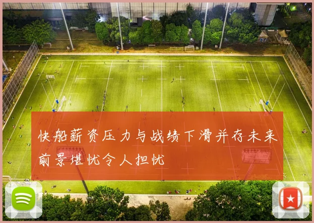 快船薪资压力与战绩下滑并存未来前景堪忧令人担忧