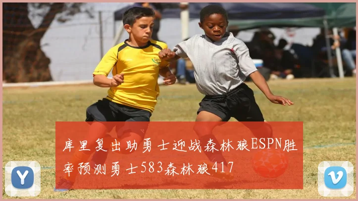 库里复出助勇士迎战森林狼ESPN胜率预测勇士583森林狼417