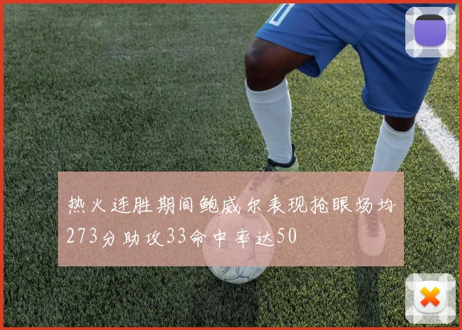 热火连胜期间鲍威尔表现抢眼场均273分助攻33命中率达50