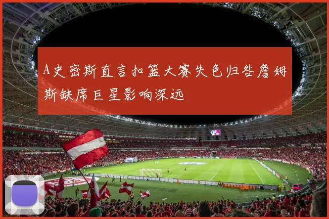 A史密斯直言扣篮大赛失色归咎詹姆斯缺席巨星影响深远