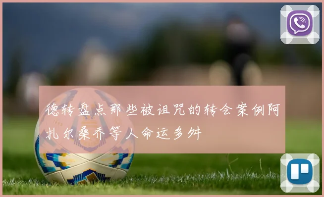 德转盘点那些被诅咒的转会案例阿扎尔桑乔等人命运多舛