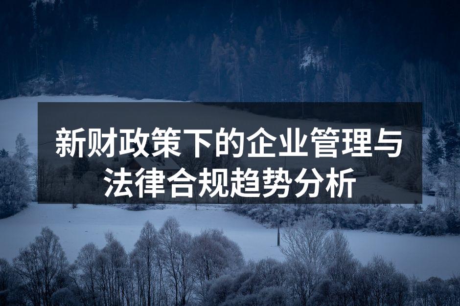 新财政策下的企业管理与法律合规趋势分析